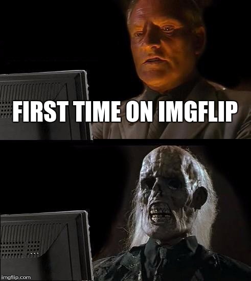 I'll Just Wait Here | FIRST TIME ON IMGFLIP | image tagged in memes,ill just wait here | made w/ Imgflip meme maker