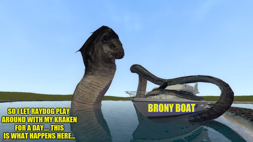 Might as well submit what I can | BRONY BOAT; SO I LET RAYDOG PLAY AROUND WITH MY KRAKEN FOR A DAY.... THIS IS WHAT HAPPENS HERE... | image tagged in raydog,kraken,brony,yacht | made w/ Imgflip meme maker