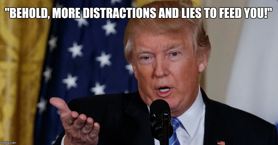 "BEHOLD, MORE DISTRACTIONS AND LIES TO FEED YOU!" | image tagged in trump | made w/ Imgflip meme maker
