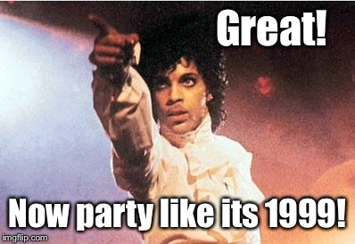 Great! Now party like its 1999! | made w/ Imgflip meme maker