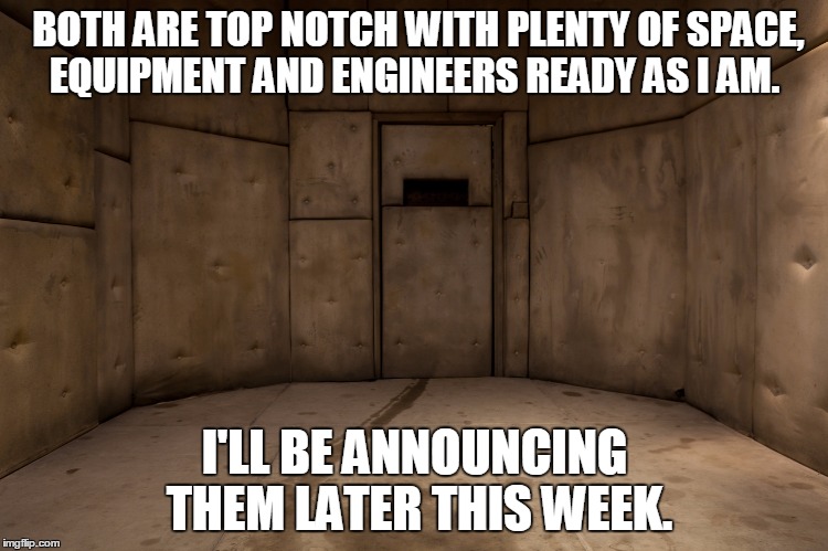 BOTH ARE TOP NOTCH WITH PLENTY OF SPACE, EQUIPMENT AND ENGINEERS READY AS I AM. I'LL BE ANNOUNCING THEM LATER THIS WEEK. | made w/ Imgflip meme maker