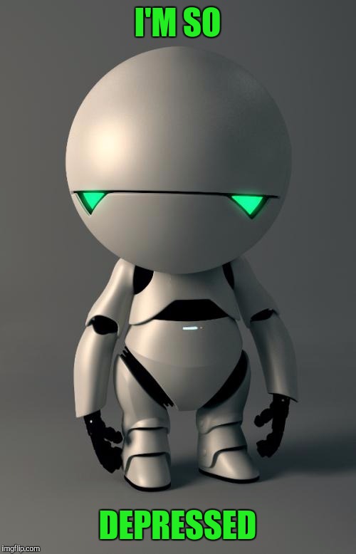 Marvin the Paranoid Android | I'M SO; DEPRESSED | image tagged in marvin the paranoid android | made w/ Imgflip meme maker