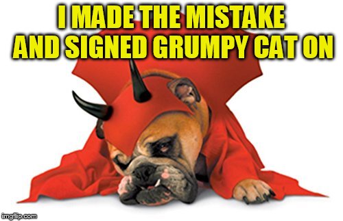 I MADE THE MISTAKE AND SIGNED GRUMPY CAT ON | made w/ Imgflip meme maker