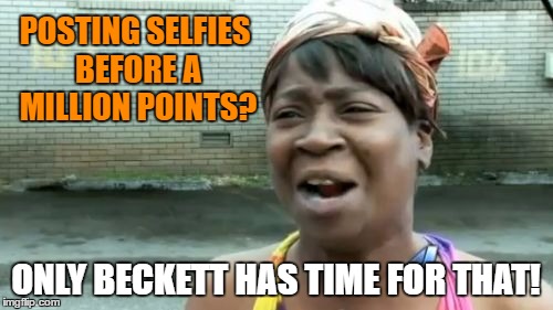 Ain't Nobody Got Time For That Meme | POSTING SELFIES BEFORE A MILLION POINTS? ONLY BECKETT HAS TIME FOR THAT! | image tagged in memes,aint nobody got time for that | made w/ Imgflip meme maker