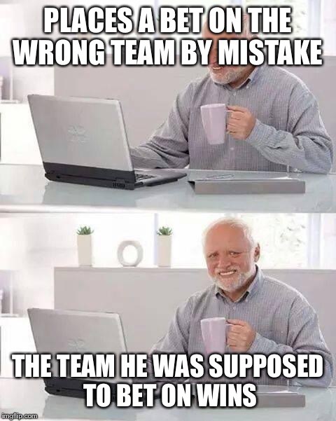 Hide the Pain Harold Meme | PLACES A BET ON THE WRONG TEAM BY MISTAKE; THE TEAM HE WAS SUPPOSED TO BET ON WINS | image tagged in memes,hide the pain harold | made w/ Imgflip meme maker
