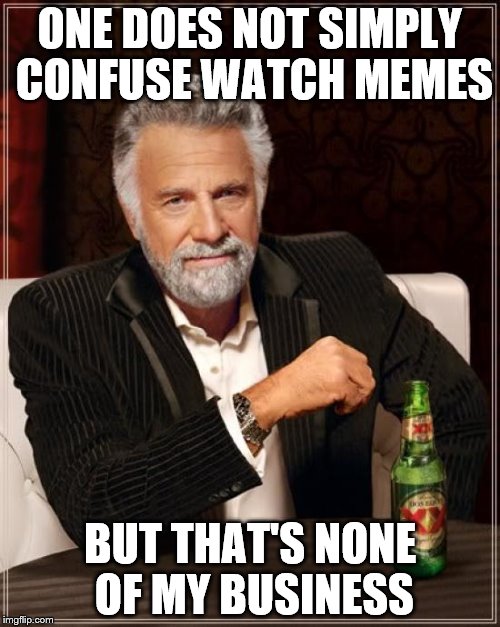 The Most Interesting Man In The World Meme | ONE DOES NOT SIMPLY CONFUSE WATCH MEMES; BUT THAT'S NONE OF MY BUSINESS | image tagged in memes,the most interesting man in the world | made w/ Imgflip meme maker