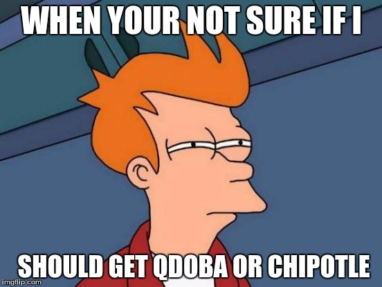 Futurama Fry | WHEN YOUR NOT SURE IF I; SHOULD GET QDOBA OR CHIPOTLE | image tagged in memes,futurama fry | made w/ Imgflip meme maker