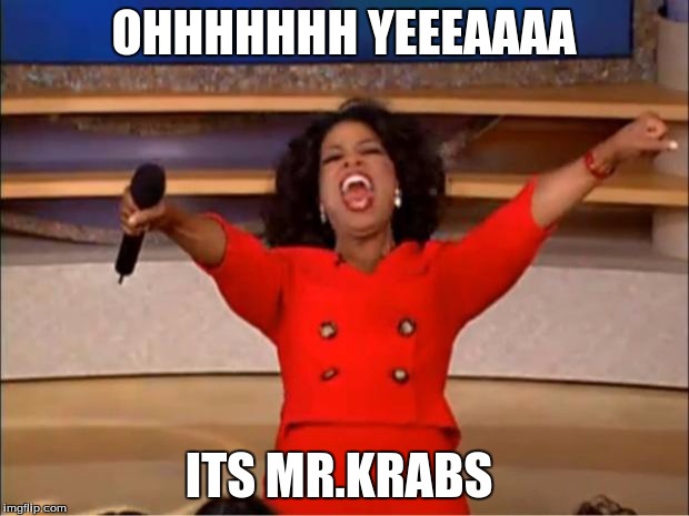 Oprah You Get A Meme | OHHHHHHH YEEEAAAA; ITS MR.KRABS | image tagged in memes,oprah you get a | made w/ Imgflip meme maker