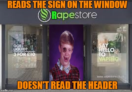 Vaping is bad for you. | READS THE SIGN ON THE WINDOW; R; DOESN'T READ THE HEADER | image tagged in bad luck brian | made w/ Imgflip meme maker
