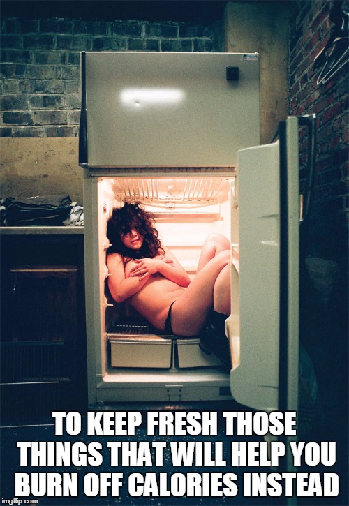TO KEEP FRESH THOSE THINGS THAT WILL HELP YOU BURN OFF CALORIES INSTEAD | made w/ Imgflip meme maker