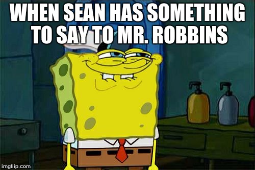 Don't You Squidward | WHEN SEAN HAS SOMETHING TO SAY TO MR. ROBBINS | image tagged in memes,dont you squidward | made w/ Imgflip meme maker