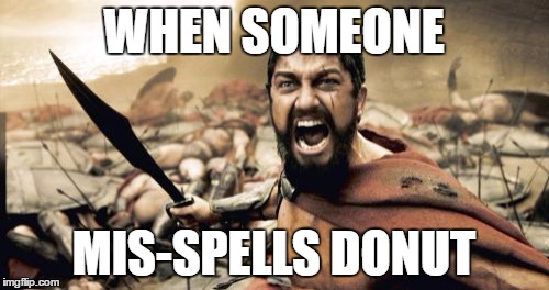 Sparta Leonidas Meme | WHEN SOMEONE MIS-SPELLS DONUT | image tagged in memes,sparta leonidas | made w/ Imgflip meme maker