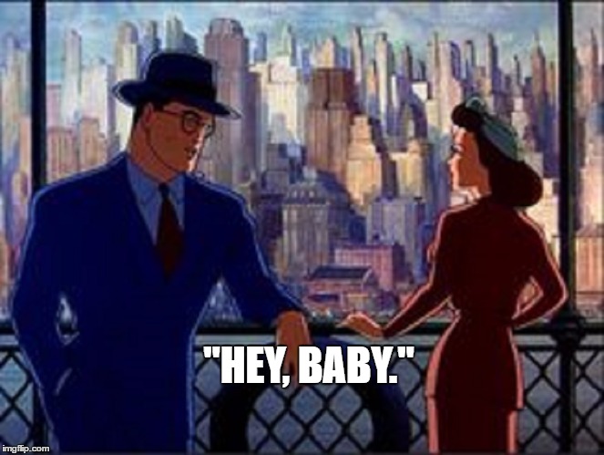 Clark hits on Lois | "HEY, BABY." | image tagged in clark kent,lois lane,superman | made w/ Imgflip meme maker