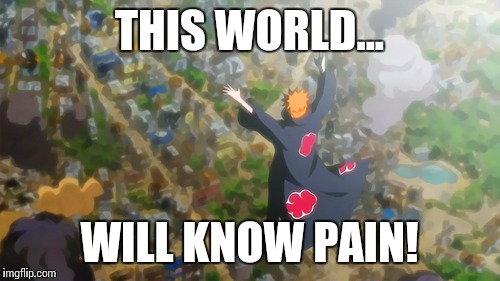 Pain | THIS WORLD... WILL KNOW PAIN! | image tagged in pain | made w/ Imgflip meme maker