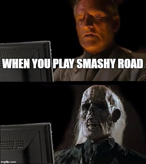 I'll Just Wait Here Meme | WHEN YOU PLAY SMASHY ROAD | image tagged in memes,ill just wait here | made w/ Imgflip meme maker