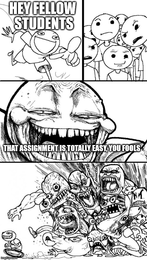Students Problems Hyper Troll | HEY FELLOW STUDENTS; THAT ASSIGNMENT IS TOTALLY EASY, YOU FOOLS | image tagged in memes,hey internet,students,university,assignments,easy | made w/ Imgflip meme maker