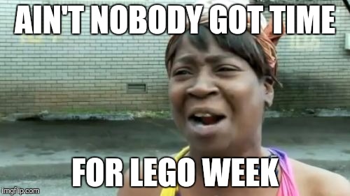i won't make a lego week meme | AIN'T NOBODY GOT TIME; FOR LEGO WEEK | image tagged in memes,aint nobody got time for that,lego week | made w/ Imgflip meme maker
