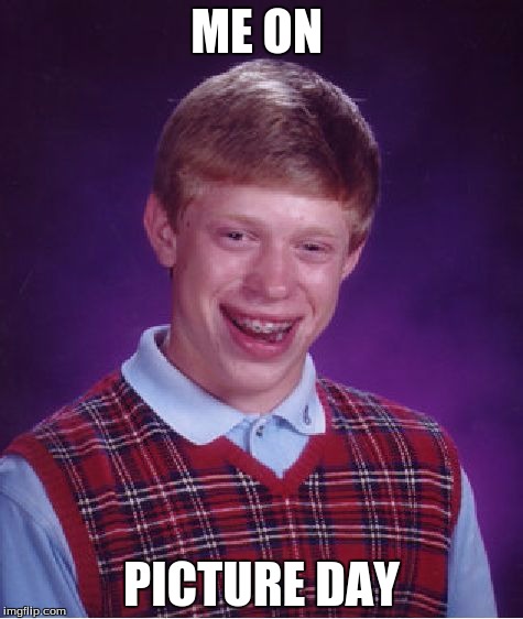 Bad Luck Brian Meme | ME ON; PICTURE DAY | image tagged in memes,bad luck brian | made w/ Imgflip meme maker