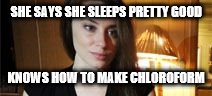 SHE SAYS SHE SLEEPS PRETTY GOOD; KNOWS HOW TO MAKE CHLOROFORM | image tagged in casey anthony | made w/ Imgflip meme maker