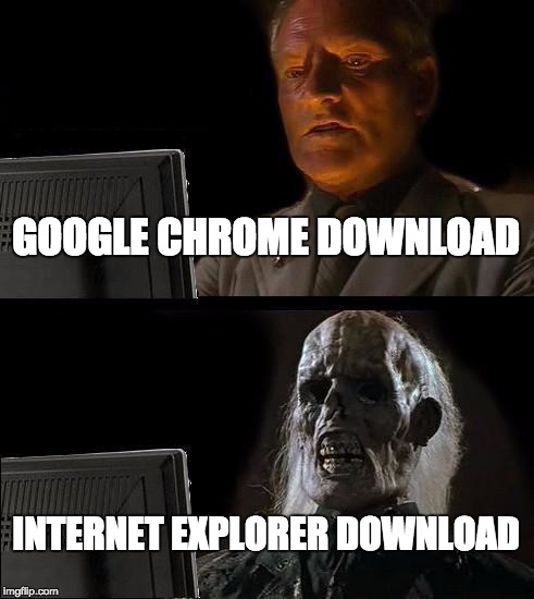 I'll Just Wait Here | GOOGLE CHROME DOWNLOAD; INTERNET EXPLORER DOWNLOAD | image tagged in memes,ill just wait here | made w/ Imgflip meme maker