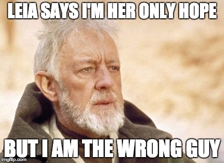 Obi Wan Kenobi | LEIA SAYS I'M HER ONLY HOPE; BUT I AM THE WRONG GUY | image tagged in memes,obi wan kenobi | made w/ Imgflip meme maker