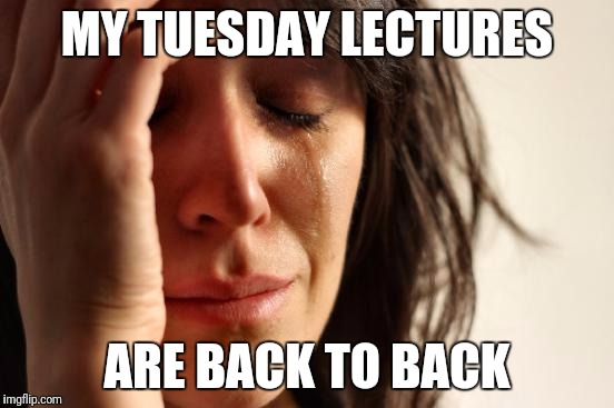 First World Problems Meme | MY TUESDAY LECTURES; ARE BACK TO BACK | image tagged in memes,first world problems | made w/ Imgflip meme maker