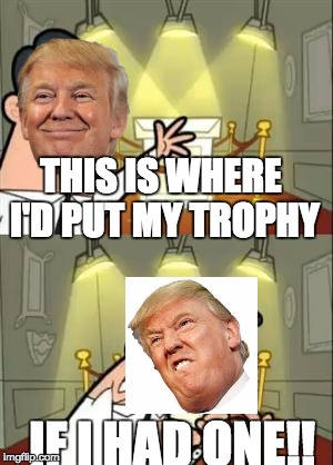 This Is Where I'd Put My Trophy If I Had One Meme | THIS IS WHERE I'D PUT MY TROPHY; IF I HAD ONE!! | image tagged in memes,this is where i'd put my trophy if i had one | made w/ Imgflip meme maker