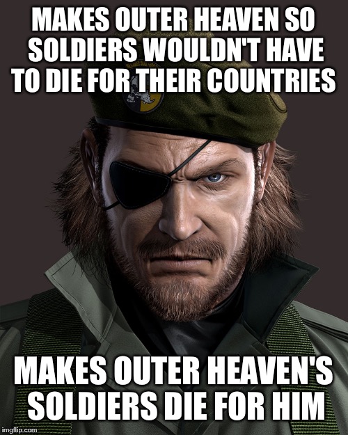   | MAKES OUTER HEAVEN SO SOLDIERS WOULDN'T HAVE TO DIE FOR THEIR COUNTRIES; MAKES OUTER HEAVEN'S SOLDIERS DIE FOR HIM | image tagged in funny | made w/ Imgflip meme maker