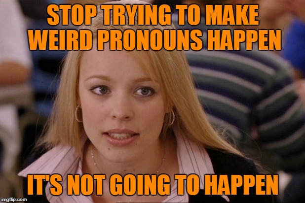 STOP TRYING TO MAKE WEIRD PRONOUNS HAPPEN IT'S NOT GOING TO HAPPEN | made w/ Imgflip meme maker