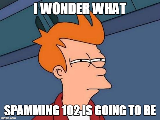 Futurama Fry Meme | I WONDER WHAT SPAMMING 102 IS GOING TO BE | image tagged in memes,futurama fry | made w/ Imgflip meme maker