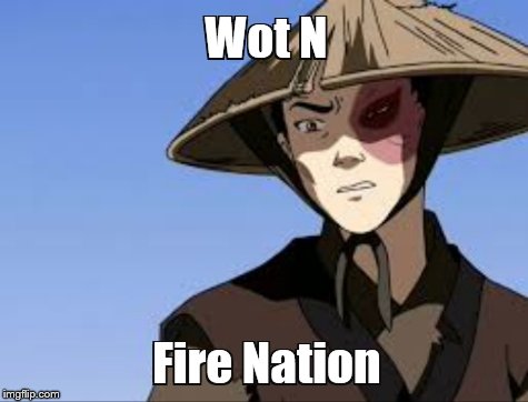 Wot N Fire Nation | image tagged in wot n fire nation,wot in tarnation,funny | made w/ Imgflip meme maker