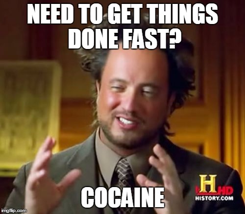 Ancient Aliens Meme | NEED TO GET THINGS DONE FAST? COCAINE | image tagged in memes,ancient aliens | made w/ Imgflip meme maker