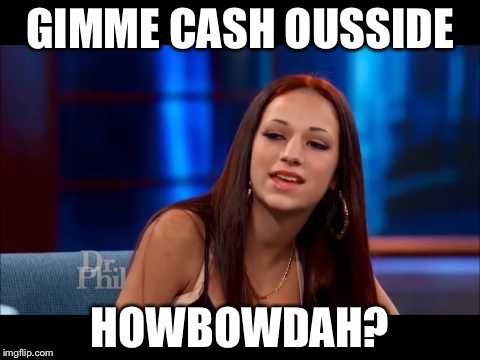 I think there's a drug deal goin on here... | GIMME CASH OUSSIDE; HOWBOWDAH? | image tagged in cash me ousside how bow dah | made w/ Imgflip meme maker