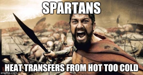 Sparta Leonidas | SPARTANS; HEAT TRANSFERS FROM HOT TOO COLD | image tagged in memes,sparta leonidas | made w/ Imgflip meme maker