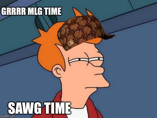 Futurama Fry Meme | GRRRR MLG TIME; SAWG TIME | image tagged in memes,futurama fry,scumbag | made w/ Imgflip meme maker