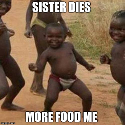 Third World Success Kid | SISTER DIES; MORE FOOD ME | image tagged in memes,third world success kid | made w/ Imgflip meme maker