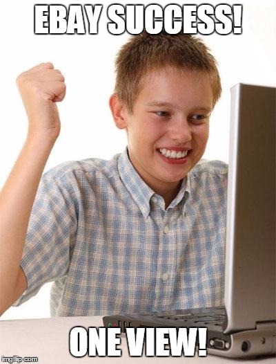First Day On The Internet Kid Meme | EBAY SUCCESS! ONE VIEW! | image tagged in memes,first day on the internet kid | made w/ Imgflip meme maker