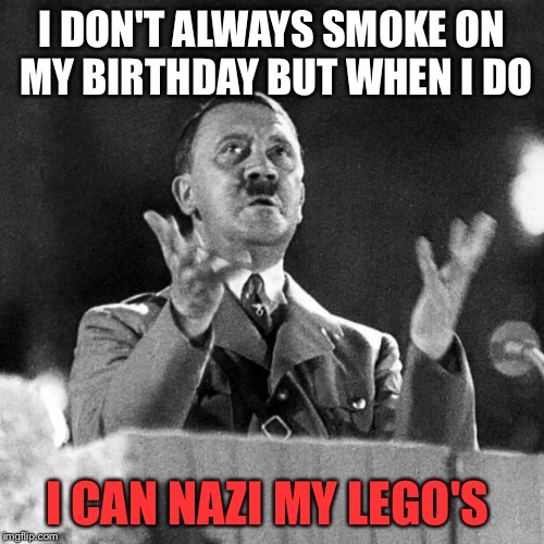 In honor of Hitler/Lego/420 week. A JuicyDeath1025 event. | I DON'T ALWAYS SMOKE ON MY BIRTHDAY BUT WHEN I DO; I CAN NAZI MY LEGO'S | image tagged in cfk hitler,lego week,funny,memes,raydog | made w/ Imgflip meme maker