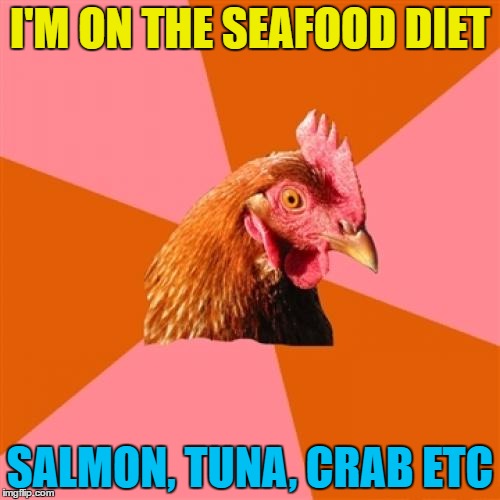 I wonder how it's going? | I'M ON THE SEAFOOD DIET; SALMON, TUNA, CRAB ETC | image tagged in memes,anti joke chicken,seafood diet,food | made w/ Imgflip meme maker