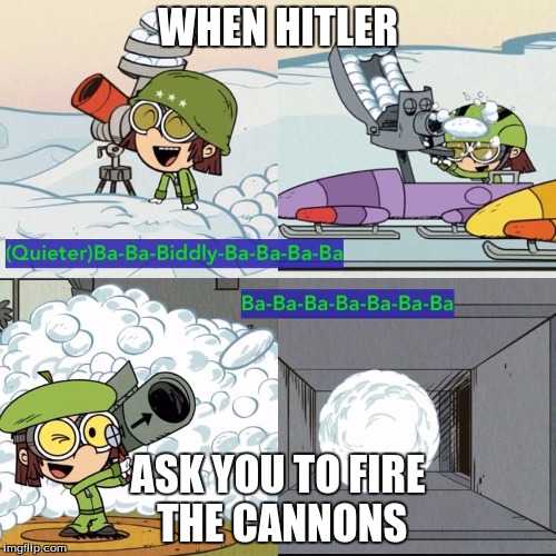 WHEN HITLER; ASK YOU TO FIRE THE CANNONS | image tagged in loud | made w/ Imgflip meme maker