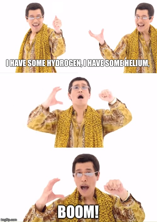 PPAP | I HAVE SOME HYDROGEN, I HAVE SOME HELIUM, BOOM! | image tagged in memes,ppap | made w/ Imgflip meme maker