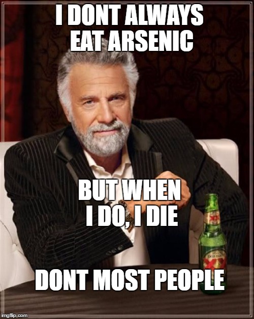 The Most Interesting Man In The World | I DONT ALWAYS EAT ARSENIC; BUT WHEN I DO, I DIE; DONT MOST PEOPLE | image tagged in memes,the most interesting man in the world | made w/ Imgflip meme maker