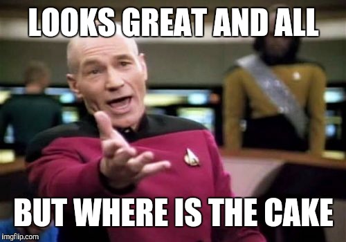 Picard Wtf Meme | LOOKS GREAT AND ALL BUT WHERE IS THE CAKE | image tagged in memes,picard wtf | made w/ Imgflip meme maker