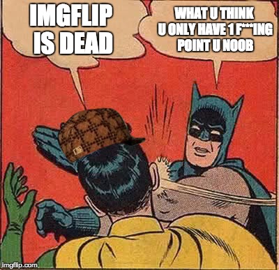 Batman Slapping Robin | IMGFLIP IS DEAD; WHAT U THINK U ONLY HAVE 1 F***ING POINT U NOOB | image tagged in memes,batman slapping robin,scumbag | made w/ Imgflip meme maker