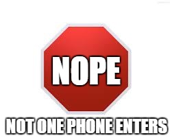 stop sign | NOPE; NOT ONE PHONE ENTERS | image tagged in stop sign | made w/ Imgflip meme maker