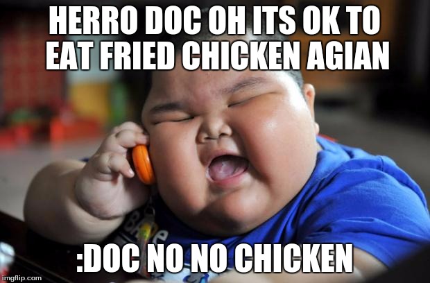 fat chinese kid | HERRO DOC OH ITS OK TO EAT FRIED CHICKEN AGIAN; :DOC NO NO CHICKEN | image tagged in fat chinese kid | made w/ Imgflip meme maker