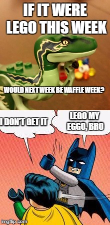Lego Rhymes with Eggo, therefore, waffles may be next week, who knows | IF IT WERE LEGO THIS WEEK; WOULD NEXT WEEK BE WAFFLE WEEK? LEGO MY EGGO, BRO; I DON'T GET IT | image tagged in lego week,lego batman slapping robin,lego philosoraptor | made w/ Imgflip meme maker