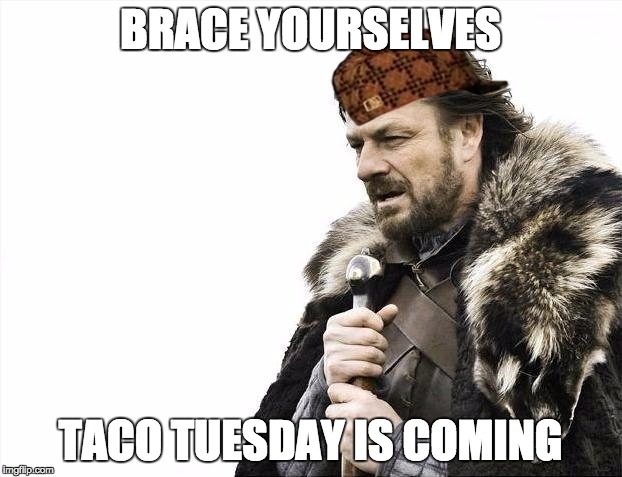 what i say to my mom and sisters when my dads excited for taco tuesday | BRACE YOURSELVES; TACO TUESDAY IS COMING | image tagged in memes,brace yourselves x is coming,scumbag | made w/ Imgflip meme maker