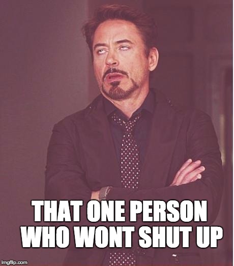 Face You Make Robert Downey Jr | THAT ONE PERSON WHO WONT SHUT UP | image tagged in memes,face you make robert downey jr | made w/ Imgflip meme maker