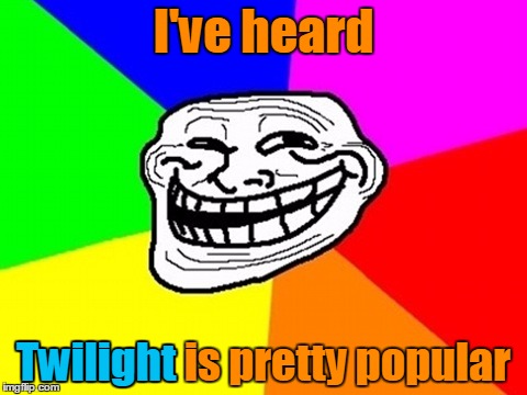 I've heard Twilight is pretty popular Twilight | made w/ Imgflip meme maker